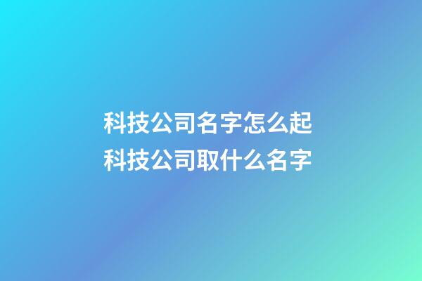 科技公司名字怎么起 科技公司取什么名字